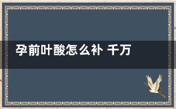 孕前叶酸怎么补 千万不要闯误区